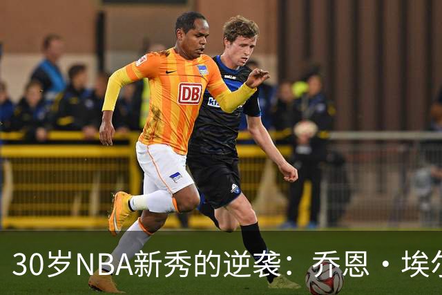 30岁NBA新秀的逆袭：乔恩·埃尔莫尔的追梦之旅