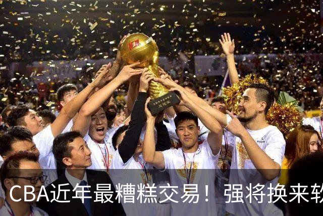CBA近年最糟糕交易！强将换来软弱替代品，广东队如今悔恨不已
