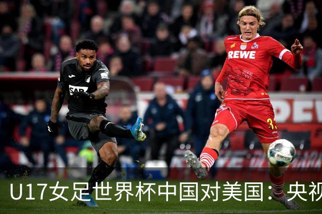 U17女足世界杯中国对美国：央视直播时间安排